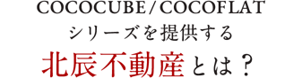 COCOCUBE/COCOFLATシリーズを提供する北辰不動産とは？